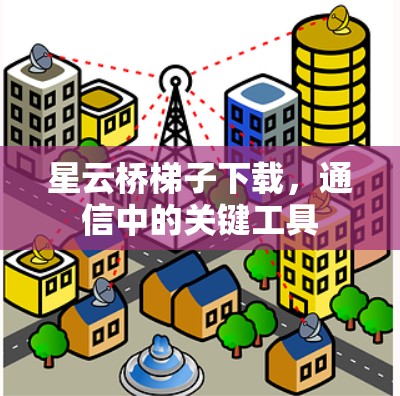 星云桥梯子下载，通信中的关键工具