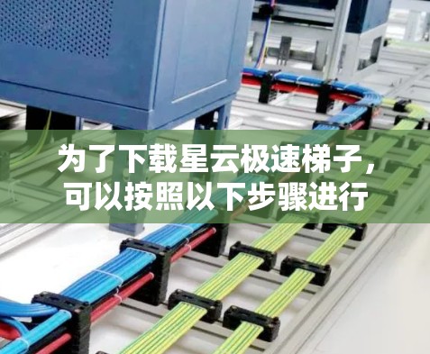 为了下载星云极速梯子，可以按照以下步骤进行
