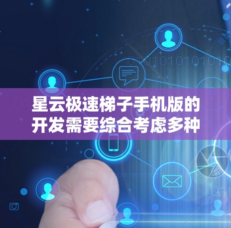 星云极速梯子手机版的开发需要综合考虑多种因素，包括游戏的趣味性、用户体验、操作便捷性以及对用户而言的吸引力。以下是一些设计上的建议和思考