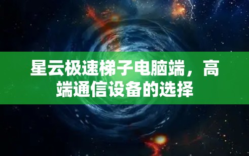 星云极速梯子电脑端，高端通信设备的选择