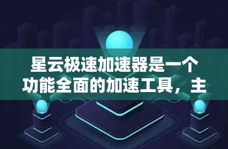 星云极速加速器是一个功能全面的加速工具，主要帮助用户优化游戏性能和网络连接。以下是详细的使用指南