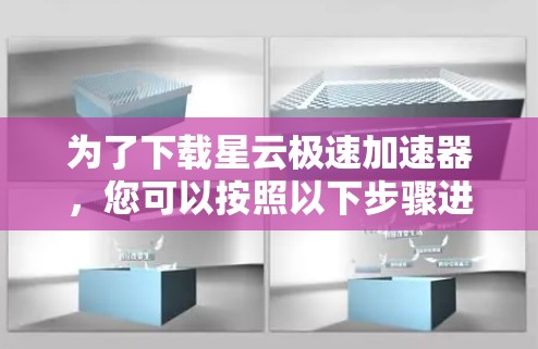 为了下载星云极速加速器，您可以按照以下步骤进行