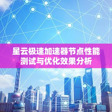 星云极速加速器节点性能测试与优化效果分析