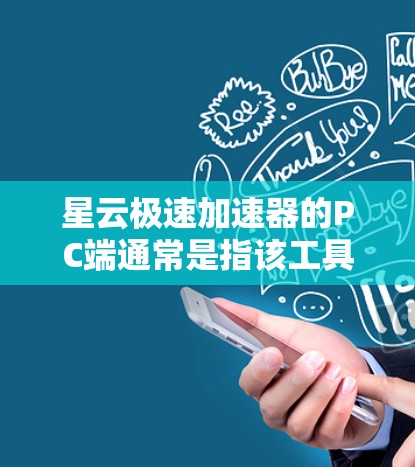 星云极速加速器的PC端通常是指该工具在个人电脑（PC）上运行，并提供加速功能，帮助用户提升游戏性能或视频编辑质量。以下是一些可能的PC端加速器的特性