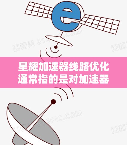 星耀加速器线路优化通常指的是对加速器线路进行优化设计和故障排除，以提高设备的性能、减少故障，或降低成本。以下是一些可能的优化方向和应用