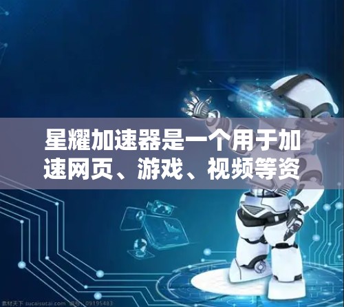 星耀加速器是一个用于加速网页、游戏、视频等资源的工具，帮助用户提升网页体验和游戏流畅度。以下是使用星耀加速器的步骤