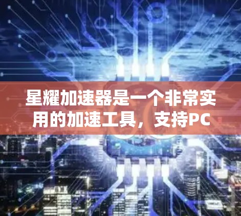 星耀加速器是一个非常实用的加速工具，支持PC和手机，可以帮助用户在网页浏览中更快地加速。如果你正在寻找适合PC的加速工具，星耀加速器是一个不错的选择
