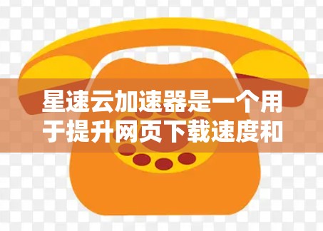 星速云加速器是一个用于提升网页下载速度和减少资源消耗的软件工具。为了下载并安装该软件，您可以按照以下步骤进行