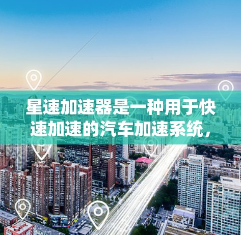 星速加速器是一种用于快速加速的汽车加速系统，主要由动力系统、电池、电器和连接器等部分组成。高速连接通常指使用高功率、高效率的连接方式，以提高加速性能。星速加速器的高速连接可能涉及以下方面