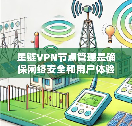 星链VPN节点管理是确保网络安全和用户体验的重要步骤。以下是对星链VPN节点管理的详细指南