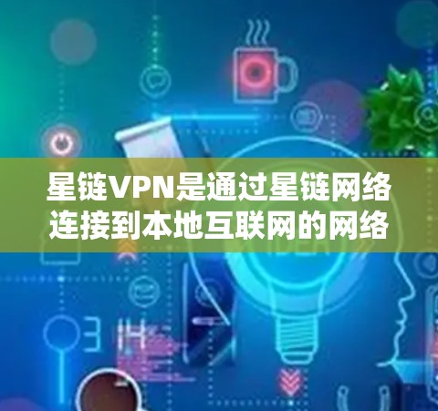 星链VPN是通过星链网络连接到本地互联网的网络VPN应用，支持在安卓设备上使用。以下是详细的步骤和注意事项