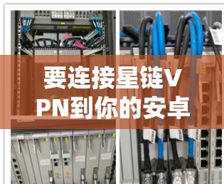 要连接星链VPN到你的安卓手机，可以按照以下步骤操作