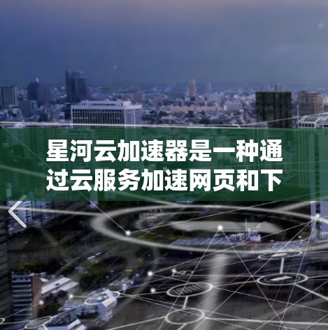 星河云加速器是一种通过云服务加速网页和下载的工具，使用步骤如下