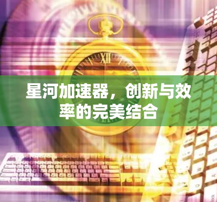 星河加速器，创新与效率的完美结合