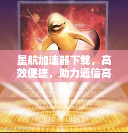 星航加速器下载，高效便捷，助力通信高效运行