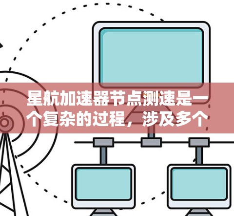 星航加速器节点测速是一个复杂的过程，涉及多个因素和测试步骤，以下是详细的步骤和分析