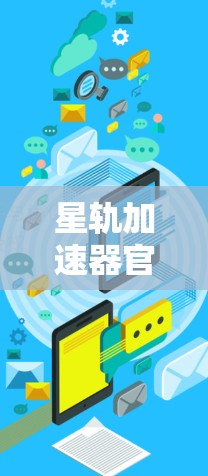 星轨加速器官网，加速通信数据，助力移动设备加速