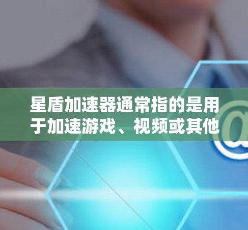 星盾加速器通常指的是用于加速游戏、视频或其他资源的加速工具。然而，如果您的问题是关于星盾加速器科学工具，这可能指的是结合星盾加速器的功能和科学计算的工具。以下是一些建议