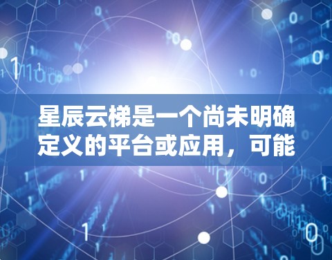 星辰云梯是一个尚未明确定义的平台或应用，可能涉及多种可能性。以下是对星辰云梯的可能解释