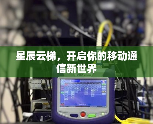 星辰云梯，开启你的移动通信新世界