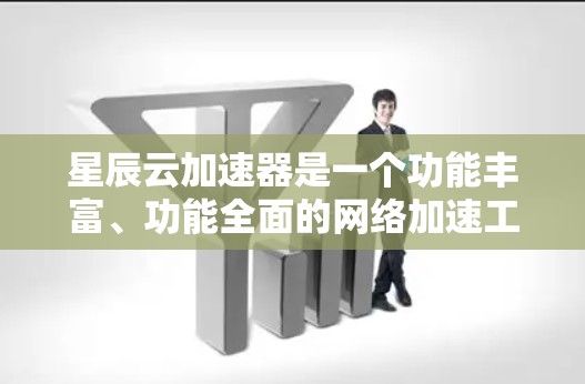 星辰云加速器是一个功能丰富、功能全面的网络加速工具，旨在帮助用户提升网络性能。以下是基于深度分析和综合考虑后的推荐和使用指南