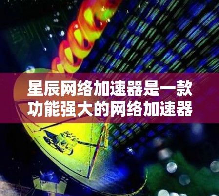 星辰网络加速器是一款功能强大的网络加速器，旨在提升用户的网络连接速度。如果你正在寻找一个功能多、性能好的网络加速工具，星辰网络可能是你的好选择。以下是星辰网络加速器的详细信息