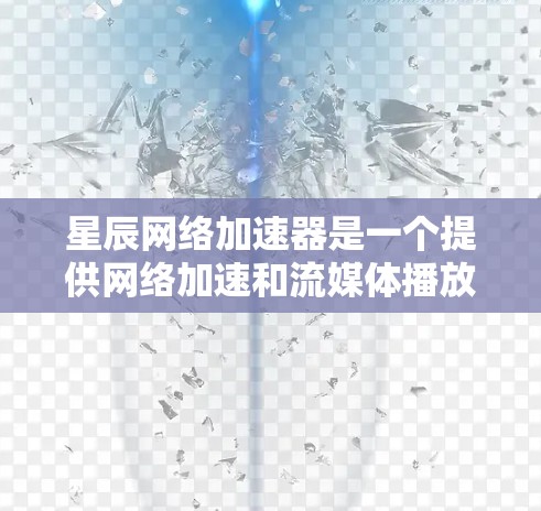 星辰网络加速器是一个提供网络加速和流媒体播放功能的软件。它允许用户将流量分配到不同的网络源上，以优化数据流的使用。星辰网络加速器支持多种数据源，包括互联网、移动数据源和移动网关