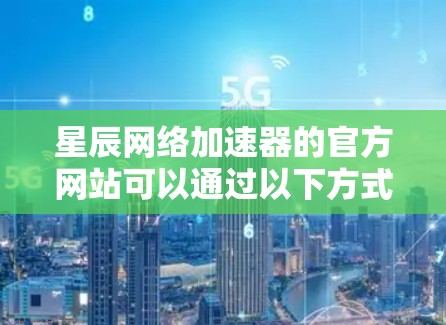 星辰网络加速器的官方网站可以通过以下方式访问