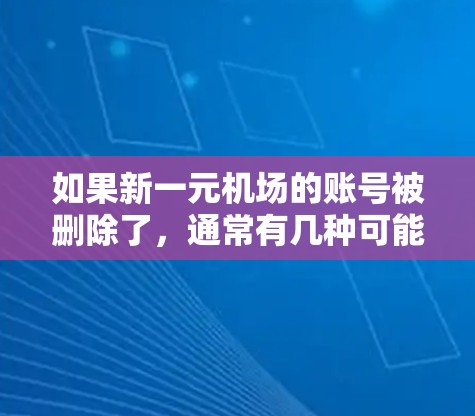 如果新一元机场的账号被删除了，通常有几种可能的原因，包括账号被删除、登录失败或其他问题。为了帮助你恢复账号，可以按照以下步骤操作