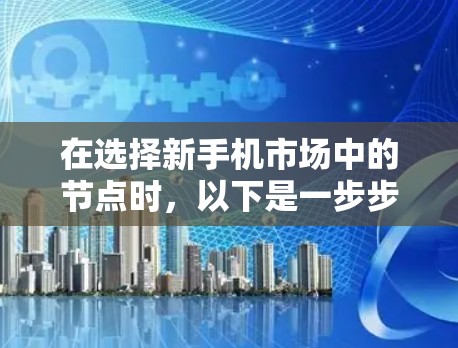 在选择新手机市场中的节点时，以下是一步步的指南