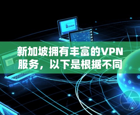 新加坡拥有丰富的VPN服务，以下是根据不同的需求选择新加坡VPN线路的建议
