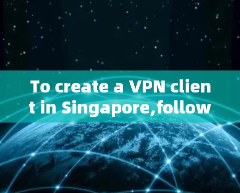 To create a VPN client in Singapore,follow these organized steps:
