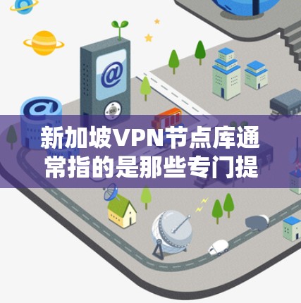 新加坡VPN节点库通常指的是那些专门提供新加坡地区的VPN服务服务器或节点。这些节点通常位于新加坡或其附近，以确保安全和隐私。以下是一些可能的解释和信息