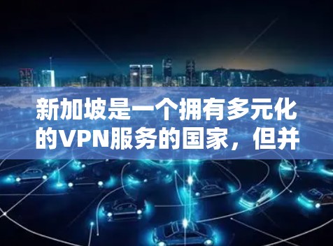 新加坡是一个拥有多元化的VPN服务的国家，但并非所有VPN服务都提供加密技术和高速连接。以下是一些关于新加坡VPN的常见问题和建议