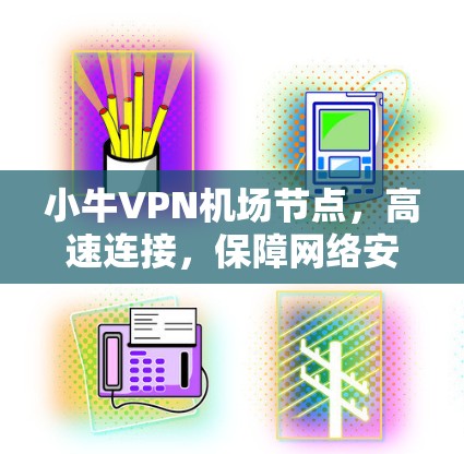 小牛VPN机场节点，高速连接，保障网络安全与用户体验