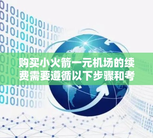 购买小火箭一元机场的续费需要遵循以下步骤和考虑因素