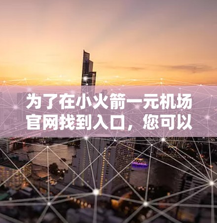 为了在小火箭一元机场官网找到入口，您可以按照以下步骤操作
