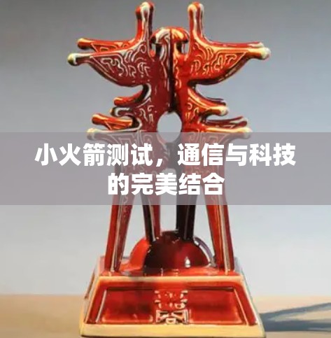 小火箭测试，通信与科技的完美结合