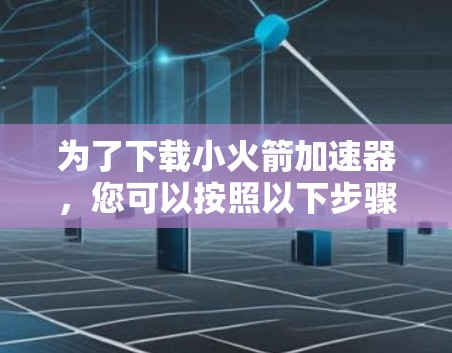 为了下载小火箭加速器，您可以按照以下步骤进行操作