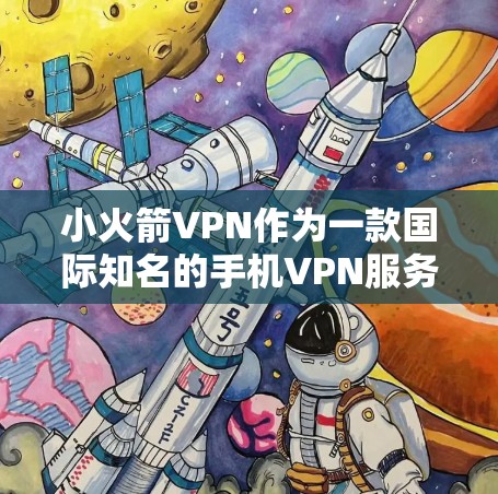 小火箭VPN作为一款国际知名的手机VPN服务，提供了一款安卓版本，适合需要在手机上操作的用户。以下是对小火箭VPN的综合评价和推荐