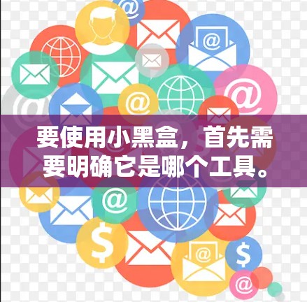 要使用小黑盒，首先需要明确它是哪个工具。以下是几种可能的解决方案