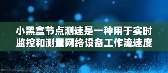 小黑盒节点测速是一种用于实时监控和测量网络设备工作流速度的工具。通过连接到小黑盒节点，用户可以查看并分析网络设备的工作流，从而优化网络性能和设备操作