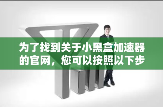 为了找到关于小黑盒加速器的官网，您可以按照以下步骤进行