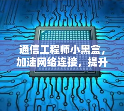 通信工程师小黑盒，加速网络连接，提升通信效率
