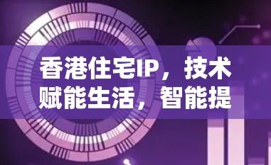 香港住宅IP，技术赋能生活，智能提升品质