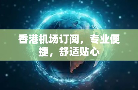 香港机场订阅，专业便捷，舒适贴心