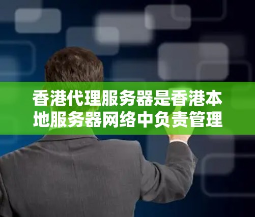 香港代理服务器是香港本地服务器网络中负责管理其他服务器的中心，涉及从新部署到维护的整个过程。以下是对香港代理服务器的详细分析