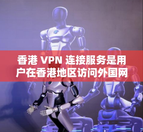 香港 VPN 连接服务是用户在香港地区访问外国网站、查看香港本地新闻或国际公司网站的网络连接服务。以下是对香港 VPN 服务的详细分析