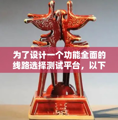 为了设计一个功能全面的线路选择测试平台，以下是详细的步骤说明