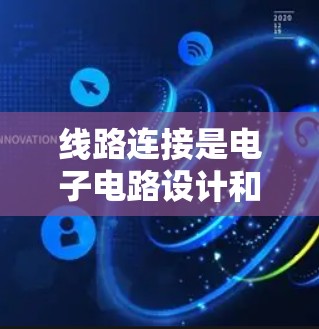 线路连接是电子电路设计和调试中非常重要的一部分，它涉及到多个步骤和细节。以下是一些关于线路连接的教程和知识，帮助你更好地理解和操作线路连接